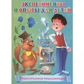 Эксперименты и опыты для детей. Увлекательная энциклопедия