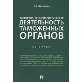 Экспертно-криминалистическая деятельность таможенных органов. Монография.