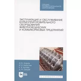 Эксплуатация и обслуживание кормоприготовительного оборудования животноводческих и комбикормовых предприятий. Учебное пособие для СПО