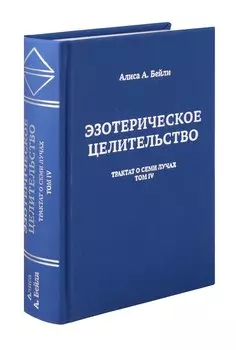 Эзотерическое целительство. Трактат о Семи Лучах. Том 4