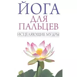 Йога для пальцев. Исцеляющие мудры
