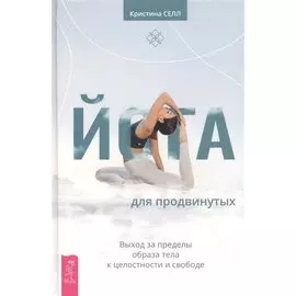 Йога для продвинутых. Выход за пределы образа тела к целостности и свободе