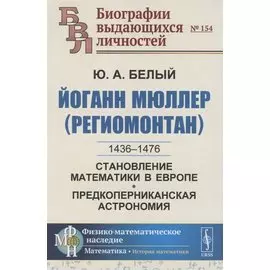Йоганн Мюллер (Региомонтан): 1436-1476. Становление математики в Европе. Предкоперниканская астрономия