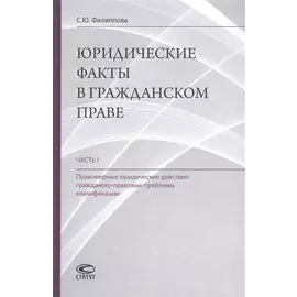 Юридические факты в гражданском праве. Часть 1. Правомерные юридические действия: гражданско-правовые проблемы квалификации