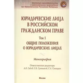 Юридические лица в российском гражданском праве. Общие положения о юридическох лицах. Монография в трех томах.. Том 1