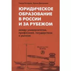 Юридическое образование в России и за рубежом. Между университетом, профессией, государством и рынком. Монография