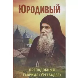 Юродивый. Преподобный Гавриил (Ургебадзе)
