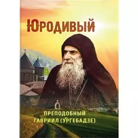 Юродивый. Преподобный Гавриил (Ургебадзе)