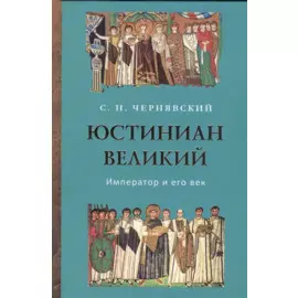 Юстиниан Великий. Император и его век