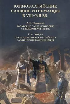 Южнобалтийские славяне и германцы в VIII-XII вв. А.И. Павинский. Полабские славяне в борьбе с немцами. VIII-XII вв. И.А. Лебедев. Последняя борьба балтийских славян против онемечения