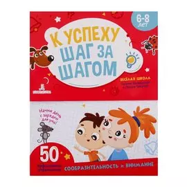 К успеху шаг за шагом. Сообразительность и внимание. 6-8 лет