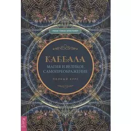 Каббала, магия и великое самопреображение. Полный курс