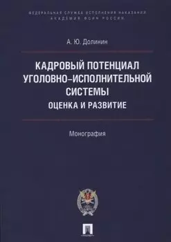 Кадровый потенциал уголовно-исполнительной системы. Оценка и развитие. Монография.