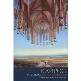 Кайрос. Время, когда достаточно лишь Бога. Избранные проповеди