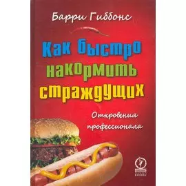 Как быстро накормить страждущих: откровения профессионала / Гиббонс Б. (Олимп-Бизнес)