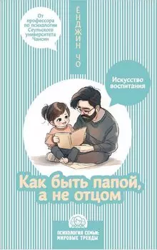 Как быть папой, а не отцом. Искусство воспитания