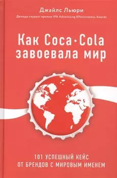 Как Coca-Cola завоевала мир. 101 успешный кейс от брендов с мировым именем