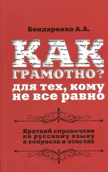 Как грамотно? Для тех, кому не все равно: краткий справочник по русскому языку в вопросах и ответах