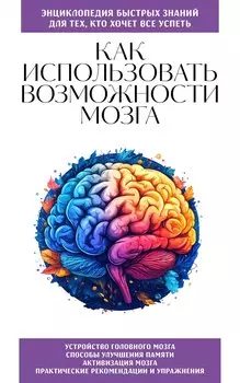 Как использовать возможности мозга. Для тех, кто хочет все успеть (новое оформление)