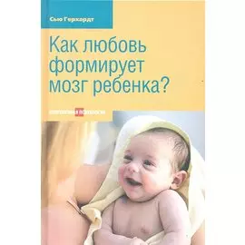 Как любовь формирует мозг ребенка. 2-е издание