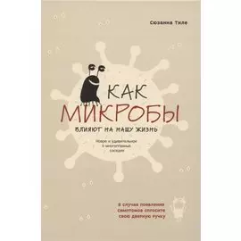 Как микробы влияют на нашу жизнь. Новое и удивительное о многогранных соседях