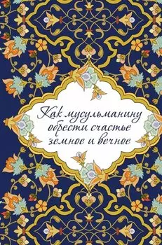 Как мусульманину обрести счастье земное и вечное