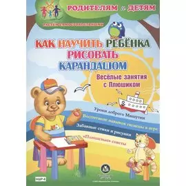 Как научить ребенка рисовать карандашом. Веселые занятия с Плюшиком. Уроки доброго Мишутки. Воспитание навыков гигиены в игре. Забавные стихи и рисунки. "Плюшевые" советы