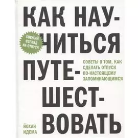 Как научиться путешествовать. Советы о том, как сделать отпуск по-настоящему запоминающимся