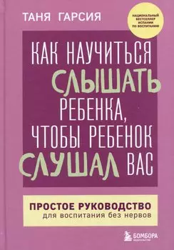 Как научиться слышать ребенка, чтобы ребенок слушал вас. Простое руководство для воспитания без нервов