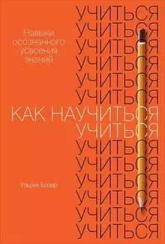 Как научиться учиться. Навыки осознанного усвоения знаний