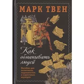 Как обманывать людей. Пособие для политиков, журналистов и карточных шулеров
