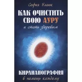 Как очистить свою ауру и стать здоровым. 2-е изд. Кирлианография в помощь каждому