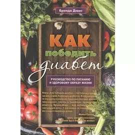 Как победить диабет. Руководство по питанию и образу жизни