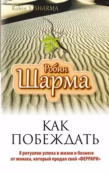 Как побеждать. 8 ритуалов успеха в жизни и бизнесе от монаха, который продал свой "феррари". Пер. с англ.
