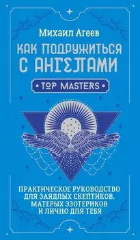 Как подружиться с ангелами. Практическое руководство для заядлых скептиков, матерых эзотериков и лично для тебя