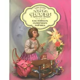 Добрые сказки о простых вещах Как поймать Солнечного зайчика (Велена) (2019)