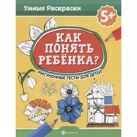 Как понять ребенка?:рисуноч.тесты для детей 5+. дп