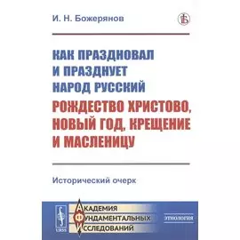 Как праздновал и празднует народ русский Рождество Христово, Новый год, Крещение и Масленицу: Исторический очерк