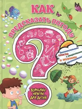 Как предсказать погоду? Занимательные опыты с веществами и живыми организмами