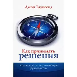 Как принимать решения. Краткое, но исчерпывающее руководство