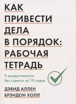 Как привести дела в порядок: рабочая тетрадь. К продуктивности без стресса за 10 ходов