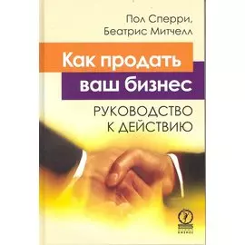 Как продать ваш бизнес. Руководство к действию / Сперри П., Митчелл Б. (Олимп-Бизнес)