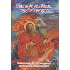 Как пророк Илия чудеса творил. Рассказы о пророке в изложении для детей