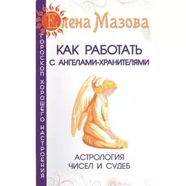 Как работать с Ангелами-Хранителями. 7-е изд. Астрология чисел и судеб