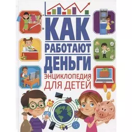Как работают деньги. Энциклопедия для детей