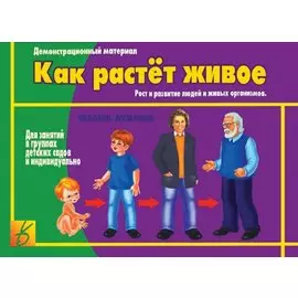 Как растет живое. Рост и развитие людей и живых организмов. Демонстрационный материал для занятий в группах детских садов и индивидуально