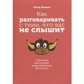 Как разговаривать с теми, кто вас не слышит: стратегии для случаев, когда аргументы бессильны