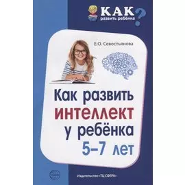 Как развить интеллект у ребенка 5-7 лет/ Севостьянова Е.О.