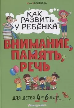 Как развить у ребёнка внимание, память, речь: для детей от 4 до 6 лет