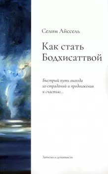 Как стать Бодхисаттвой. Быстрый путь выхода из страданий и продвижения к счастью...